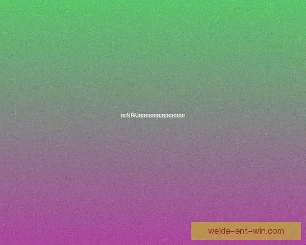 伟德NBA直播全程解析精彩赛事回顾与赛前预测指南